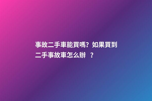 事故二手車能買嗎？如果買到二手事故車怎么辦？